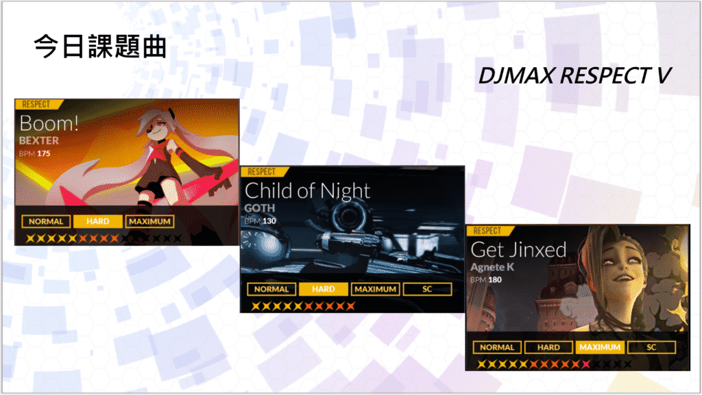 今日課題曲
DJMAX RESPECT V

Boom! - BEXTER (HARD)
Child of Night - GOTH (HARD)
Get Jinxed - Agnete K (MAXIMUM)